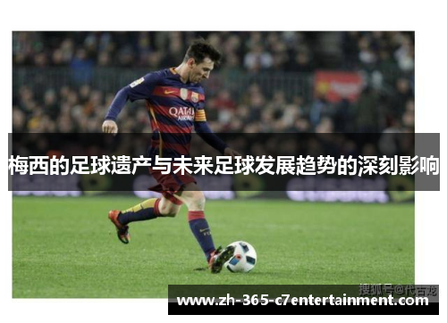 梅西的足球遗产与未来足球发展趋势的深刻影响