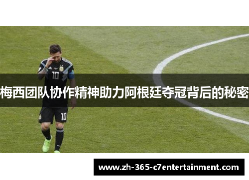 梅西团队协作精神助力阿根廷夺冠背后的秘密