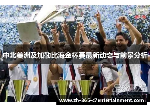 中北美洲及加勒比海金杯赛最新动态与前景分析