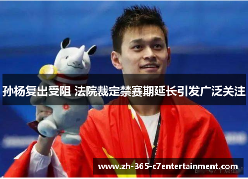 孙杨复出受阻 法院裁定禁赛期延长引发广泛关注