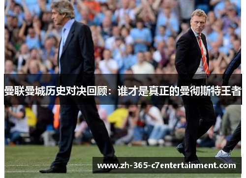 曼联曼城历史对决回顾：谁才是真正的曼彻斯特王者
