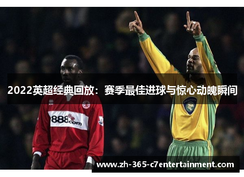2022英超经典回放：赛季最佳进球与惊心动魄瞬间
