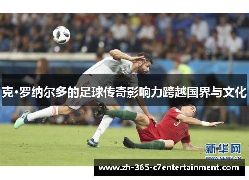 克·罗纳尔多的足球传奇影响力跨越国界与文化